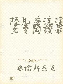 陆凡唐浣溪全文免费阅读最新章节