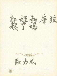 许姬和唐狡在一起了吗