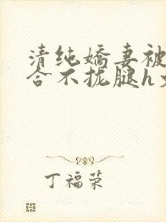 清纯娇妻被c得合不拢腿h文小说