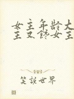 女主年龄大,男主又馋女主身子的现言