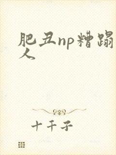 肥丑np糟蹋美人