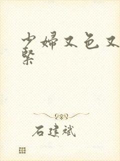 少妇又色又爽又紧