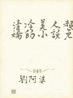 清冷美人超会撒娇的小说免费阅读