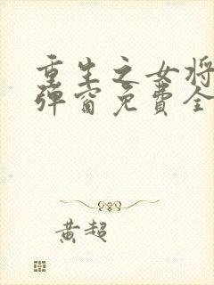 重生之女将星无弹窗免费全文