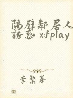 隔壁邻居人妻的诱惑 xfplay