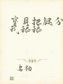 宝贝把腿分开让我舔舔