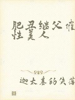 肥丑继父催眠双性美人