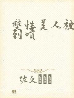 双性美人被调教到喷