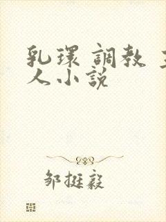 乳环 调教 主人小说