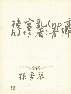 后宫乱(np高h)作者:青卿