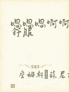 嗯嗯嗯啊啊啊很舒服