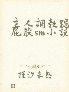 主人调教跪趴撅屁股sm小说