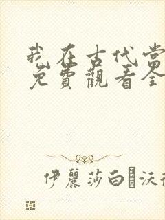 我在古代当王爷免费观看全集