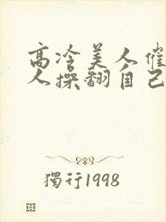 高冷美人催眠男人操翻自己小说