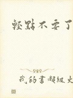 轻点不要了嗯啊