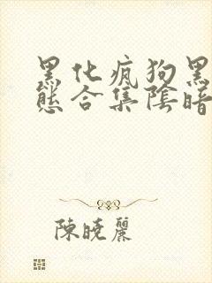 黑化疯狗黑化病态合集阴暗爱好者