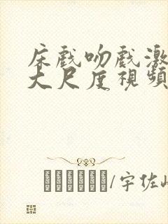 床戏吻戏激情戏大尺度视频