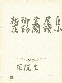 新御书屋自由自在的阅读小说阅读网