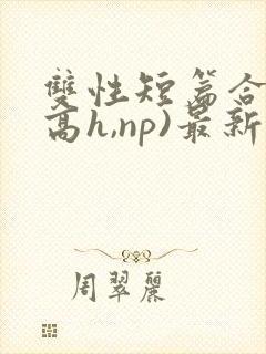 双性短篇合集(高h,np)最新章节