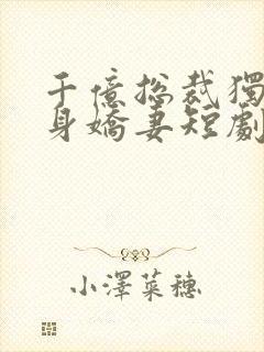 千亿总裁独宠替身娇妻短剧在线观看