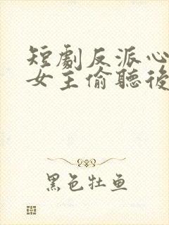 短剧反派心声被女主偷听后,剧情崩了