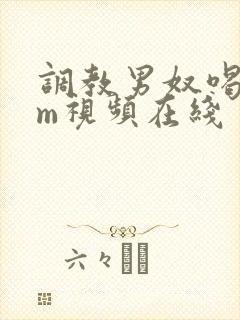 调教男奴喝尿sm视频在线