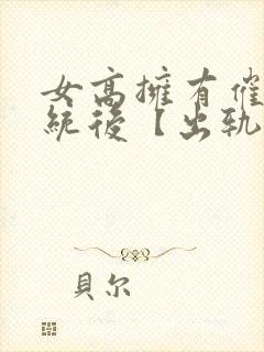 女高拥有催眠系统后【出轨ntr】