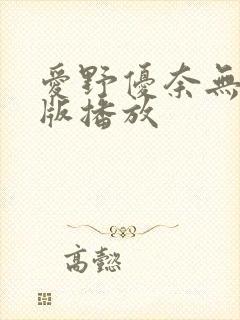 爱野优奈无删减版播放