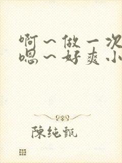 啊～做一次h～嗯～好爽小说