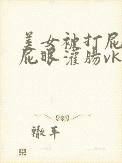 美女被打屁股扣屁眼灌肠vk封面