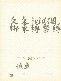 久久jvid捆绑束缚紧缚