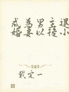 成为男主退亲未婚妻以后小说