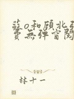 苏o和顾北弦免费无弹窗阅读