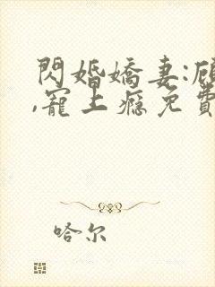 闪婚娇妻:顾少,宠上瘾免费看