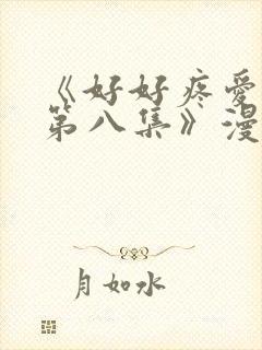 《好好疼爱里面第八集》漫画