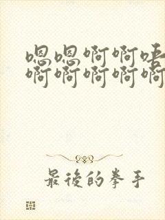 嗯嗯啊啊唔啊啊啊啊啊啊啊啊嗯啊不要