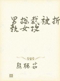 男总裁被折磨调教女攻