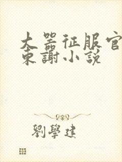 大器征服官场秦东谢小说