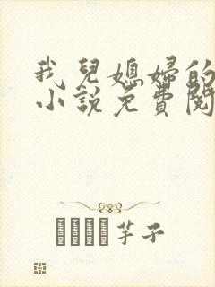 我儿媳妇的恋情小说免费阅读无弹窗