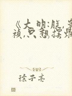 《大明:朕,崇祯,只想摆烂》免费阅读