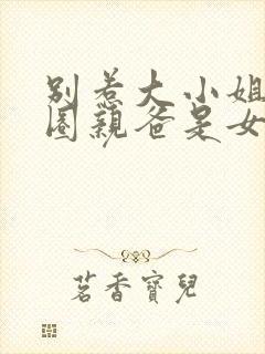 别惹大小姐她京圈亲爸是女儿奴短剧演员