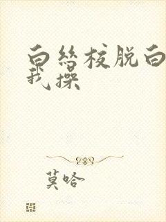 白丝校脱白丝让我操封面