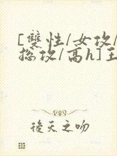[双性/女攻/总攻/高h]王室淫
