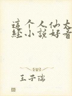 这个人仙太过正经小说好看么