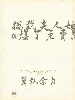 总裁夫人她虐渣a爆了免费阅读