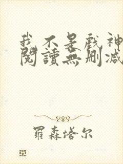 我不是戏神全文阅读无删减