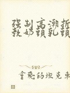 强制高潮折磨调教奶头乳头高潮