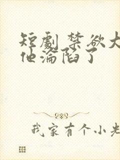 短剧 禁欲大佬他沦陷了