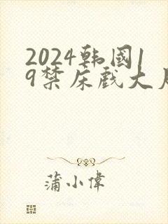 2024韩国19禁床戏大尺度片