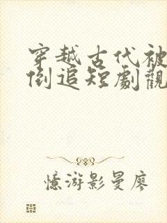 穿越古代被女帝倒追短剧观看全